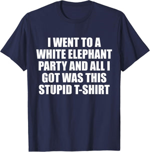 I Went to White Elephant Party and Got this Stupid T-Shirt - T-Shirt | Navy