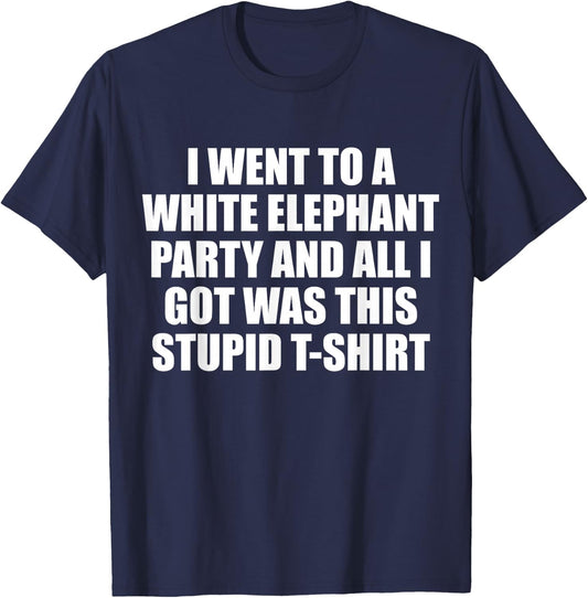 I Went to White Elephant Party and Got this Stupid T-Shirt - T-Shirt | Navy