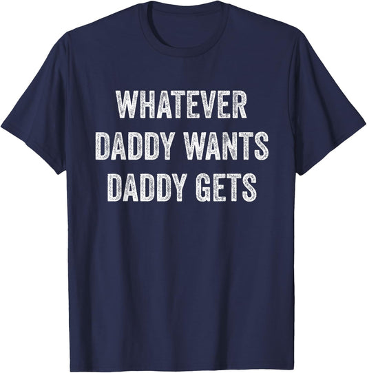 Whatever Daddy Wants Daddy Gets T-Shirt - T-Shirt | Navy