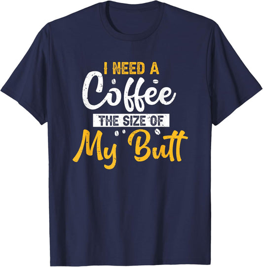 I Need Coffee The Size Of My Butt Funny Coffee Lover T-Shirt - T-Shirt | Navy