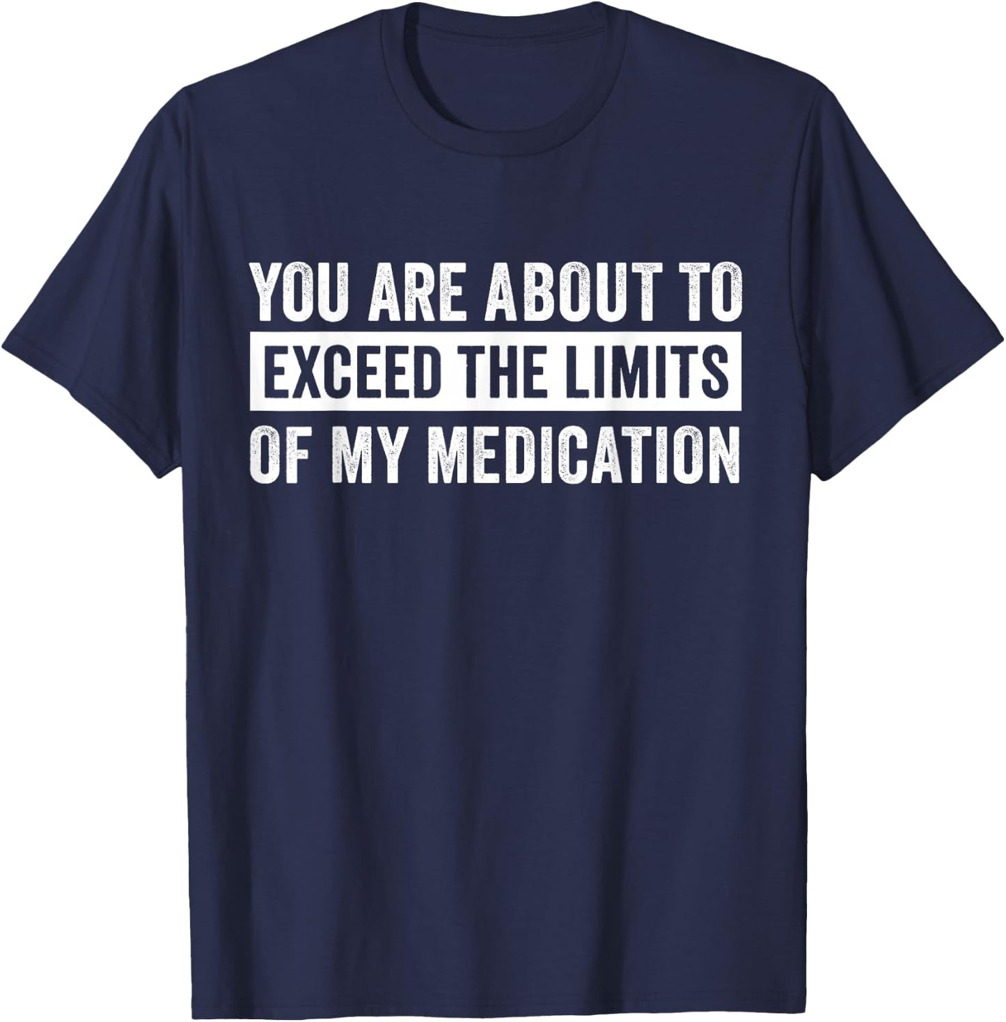 You Are About To Exceed The Limits Of My Medication T-Shirt - T-Shirt | Navy