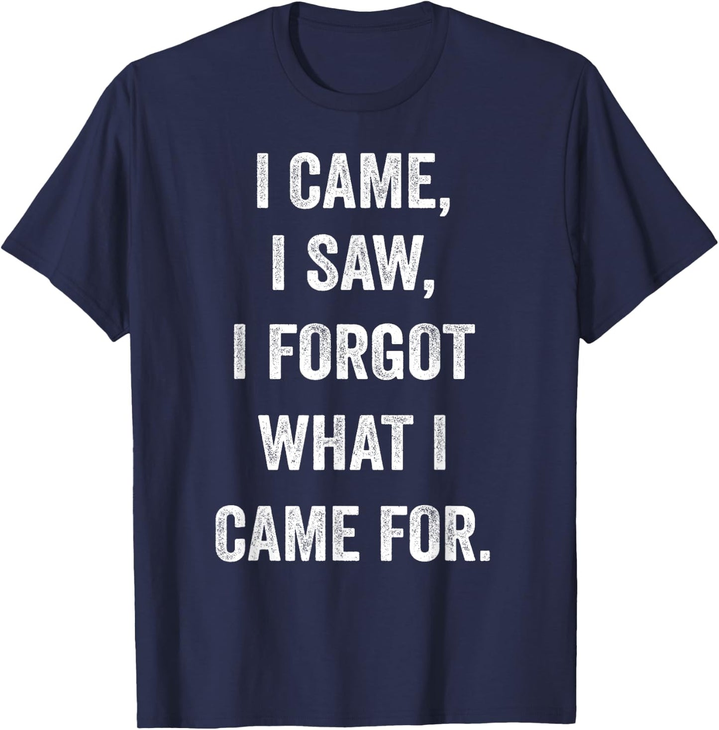 I came, I saw, I forgot what I came for funny novel sarcasm T-Shirt - T-Shirt | Navy