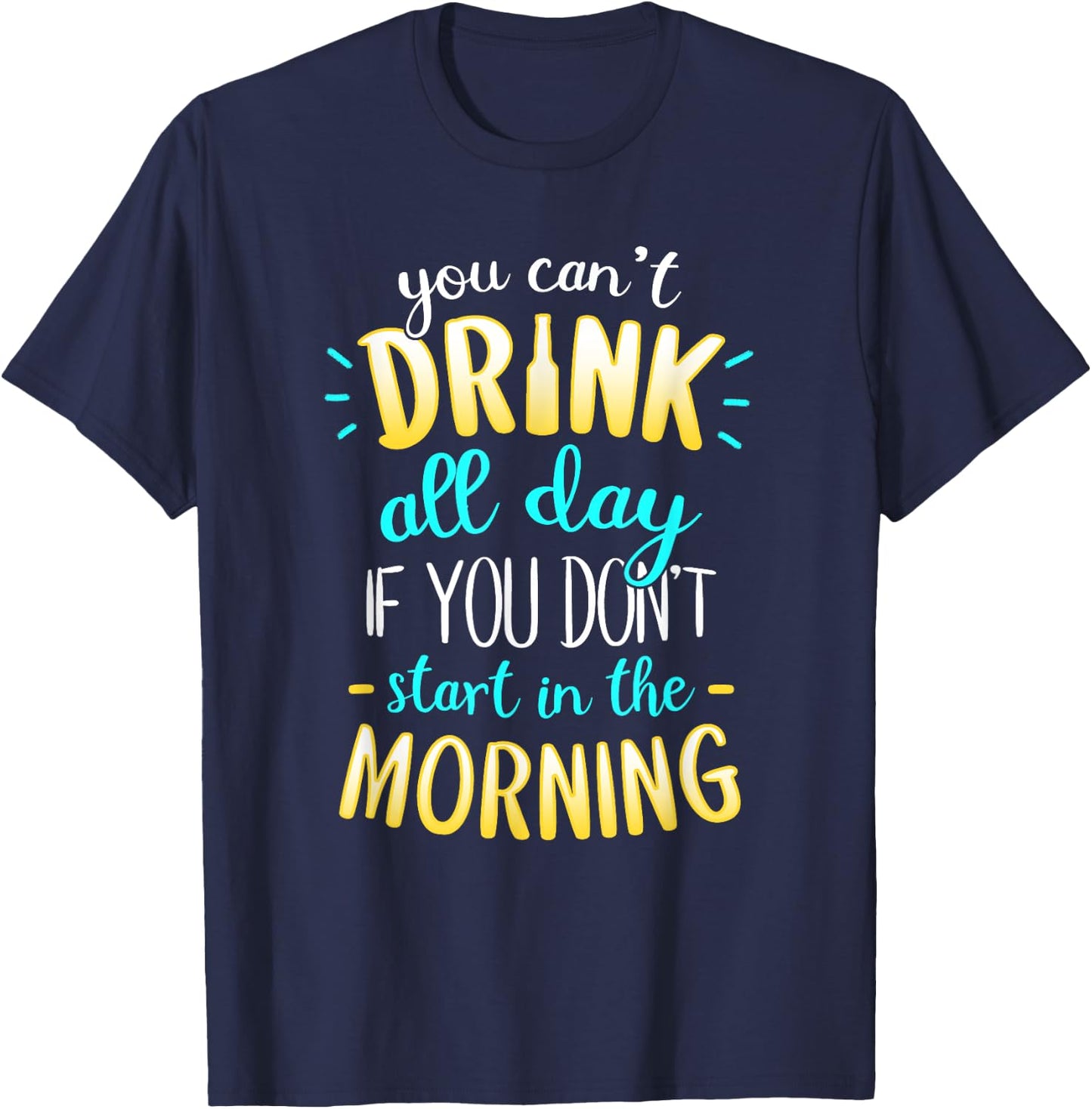 You Can't Drink All Day If You Don't Start In The Morning T-Shirt - T-Shirt | Navy