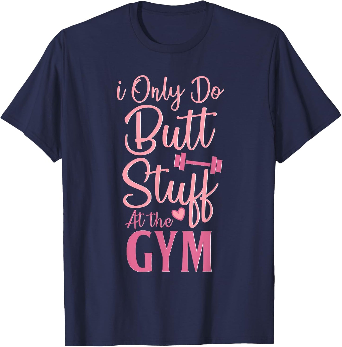 I Only Do Butt Stuff At The Gym Funny Gym Fitness Workout T-Shirt - T-Shirt | Navy