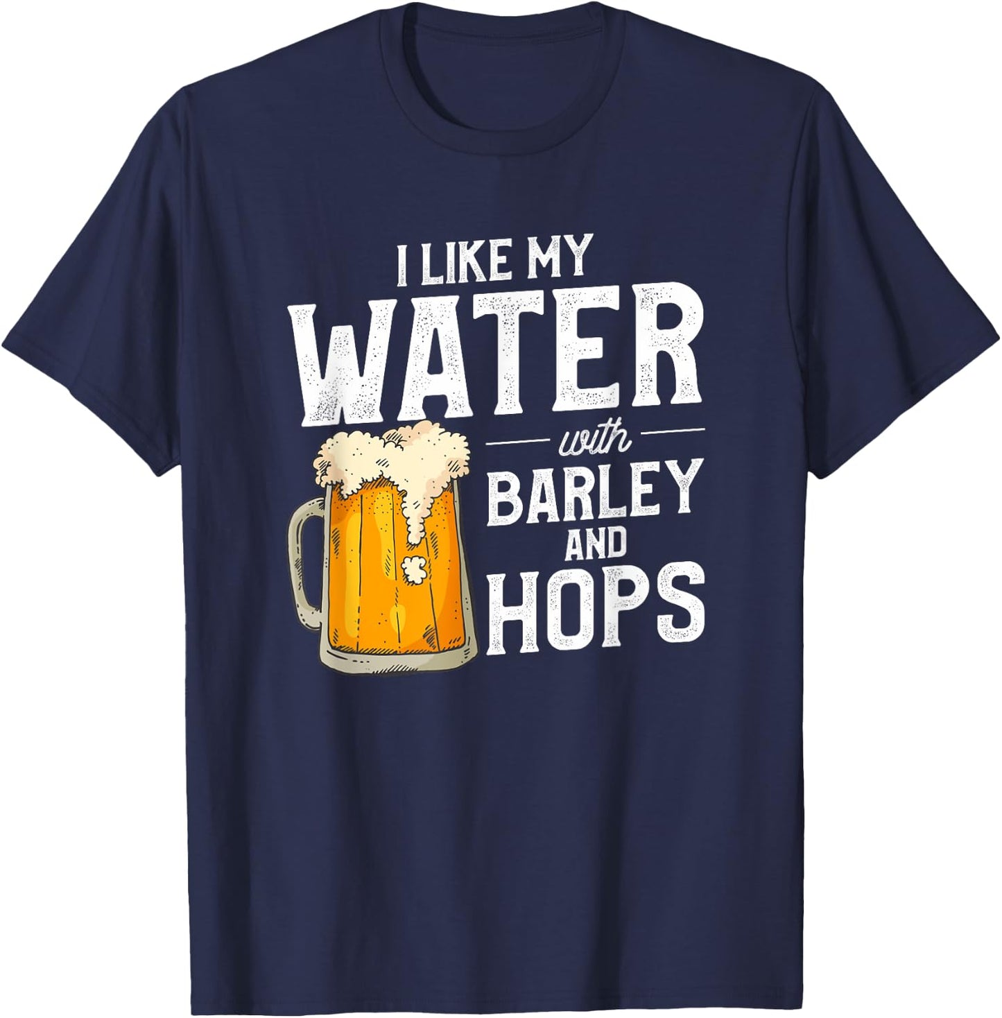 I Like My Water With Barley And Hops Funny Beer Drinking T-Shirt - T-Shirt | Navy