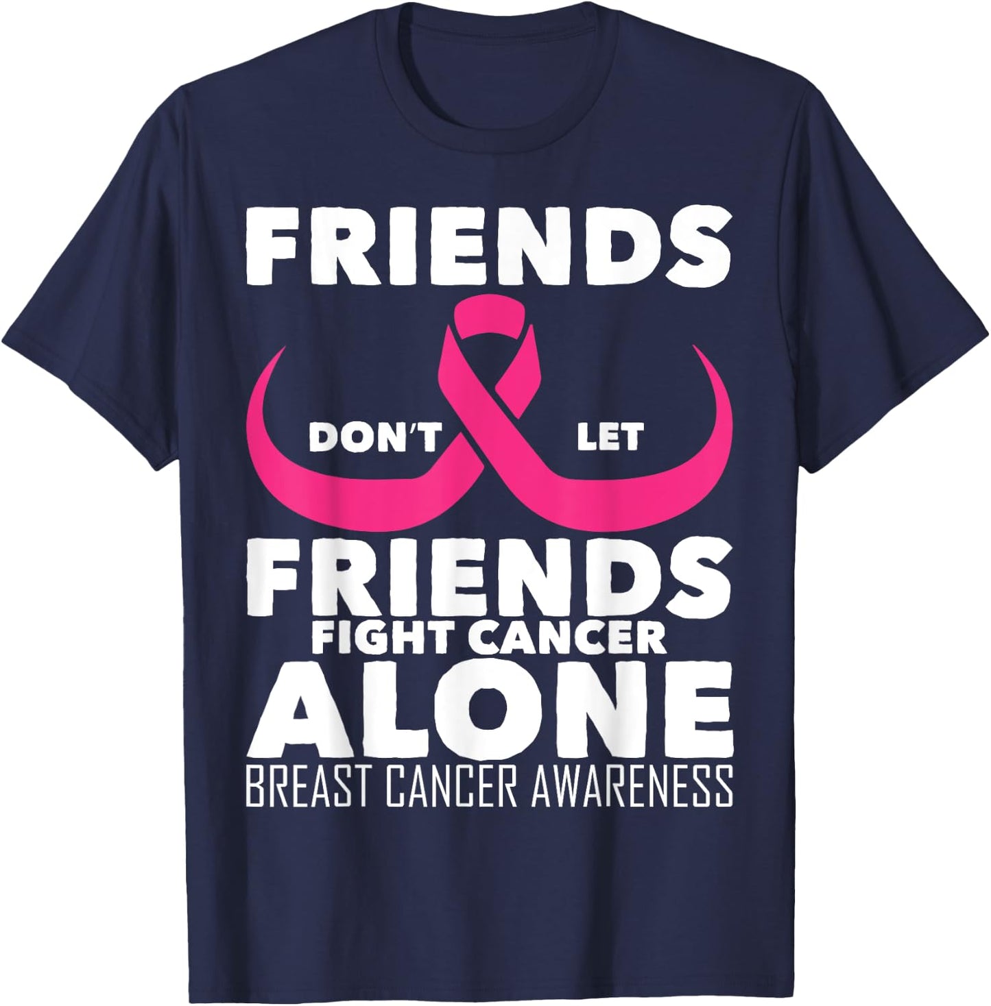Saying Friends Don't Let Friends Fight Cancer Alone Breast T-Shirt - T-Shirt | Navy