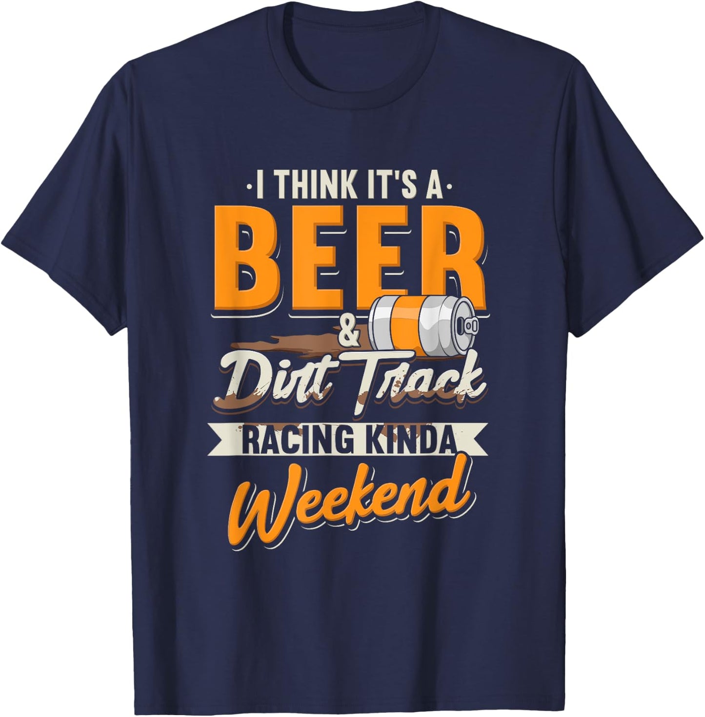I Think It's A Beer & Dirt Track Racing Kinda Weekend T-Shirt - T-Shirt | Navy