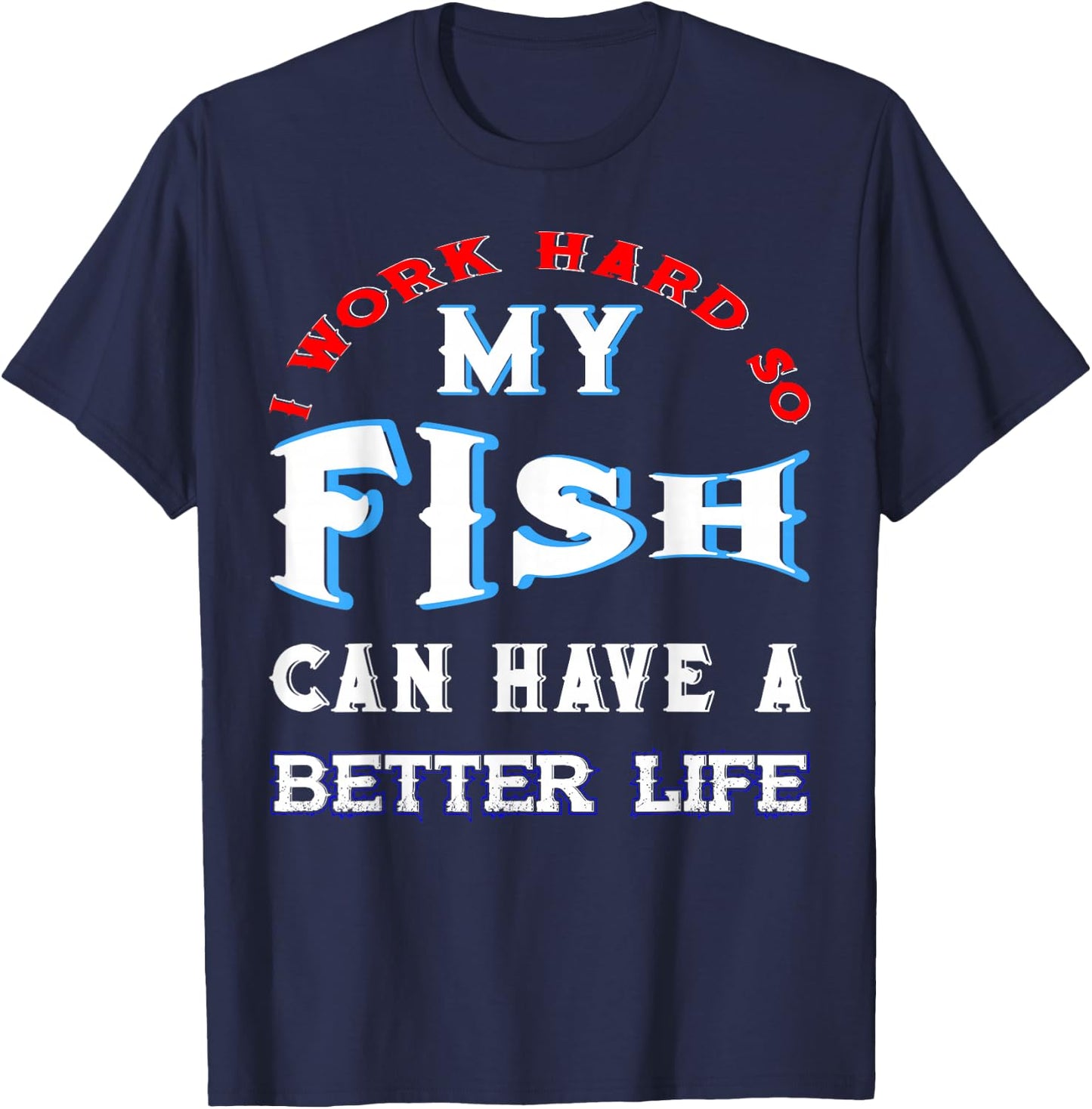 I Work Hard So My Fish Can Have A Better Life Cute Comfy T-Shirt - T-Shirt | Navy