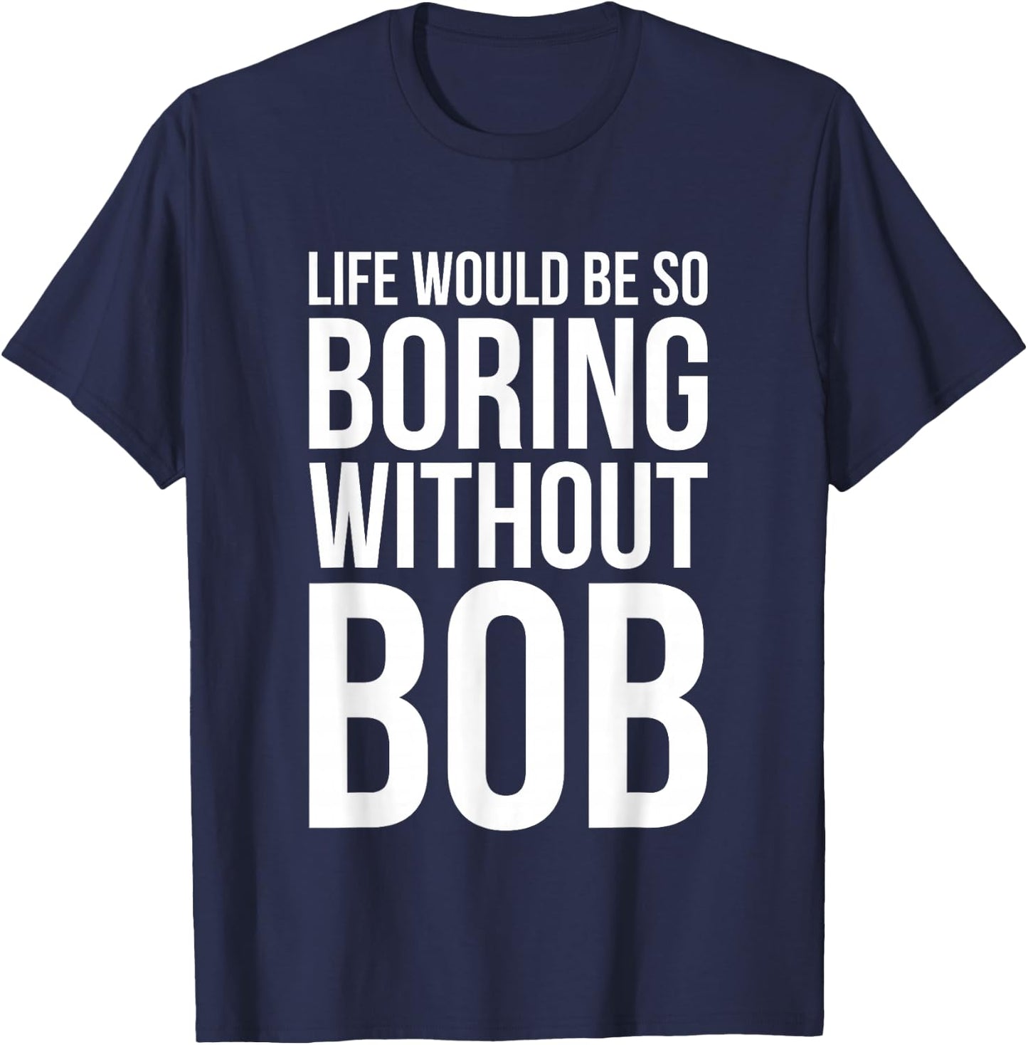 Funny Life Would Be So Boring Without Bob Humble Gift Love T-Shirt - T-Shirt | Navy