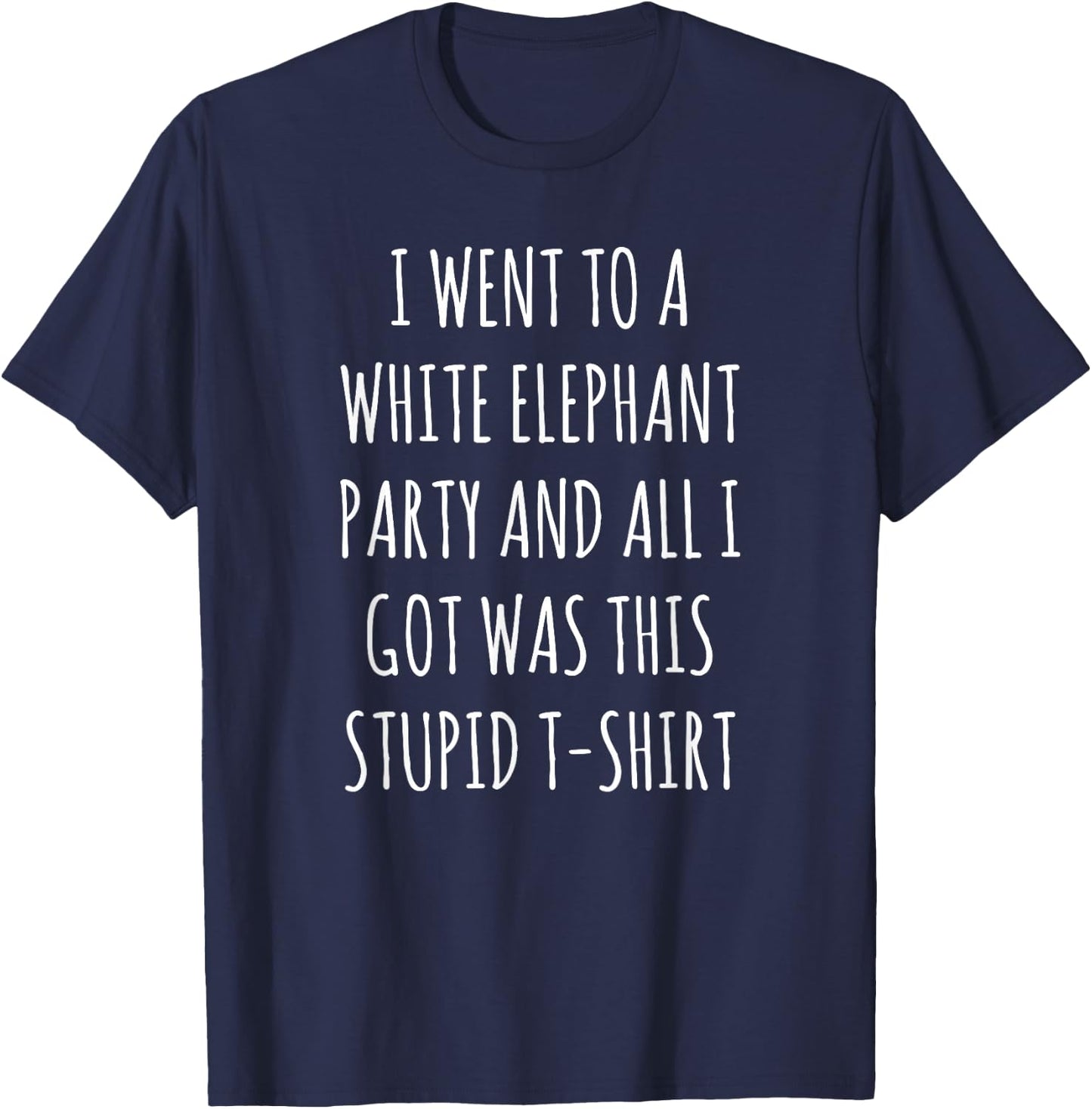 I Went to White Elephant Party and Got this Stupid T-Shirt - T-Shirt | Navy