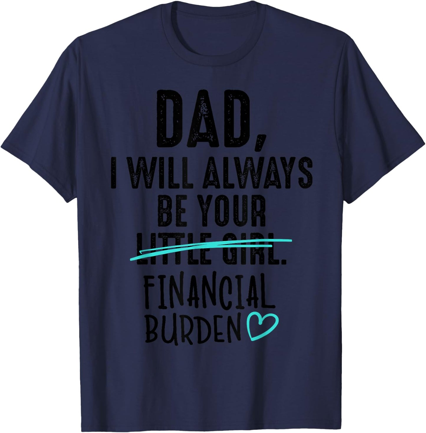 Dad I Will Always Be Your Little Girl Financial Burden Gift T-Shirt - T-Shirt | Navy