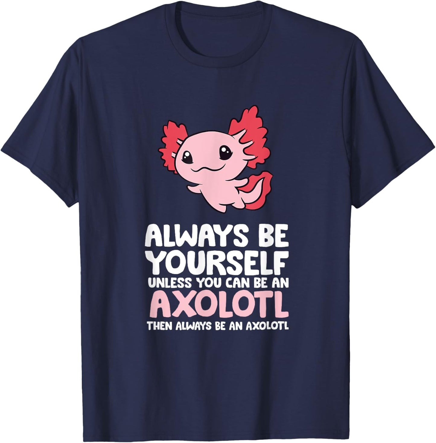 Axolotl Love Always Be Yourself Unless You Can Be An Axolotl T-Shirt - T-Shirt | Navy