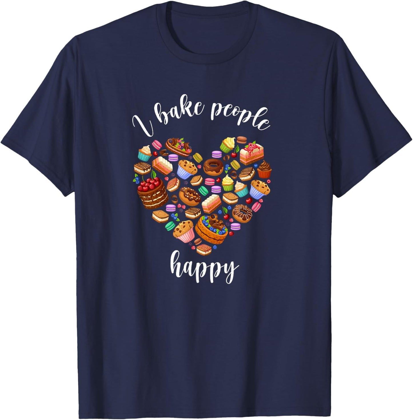 I Bake People Happy Pastry Chef Cake and Pie Baker T-Shirt - T-Shirt | Navy