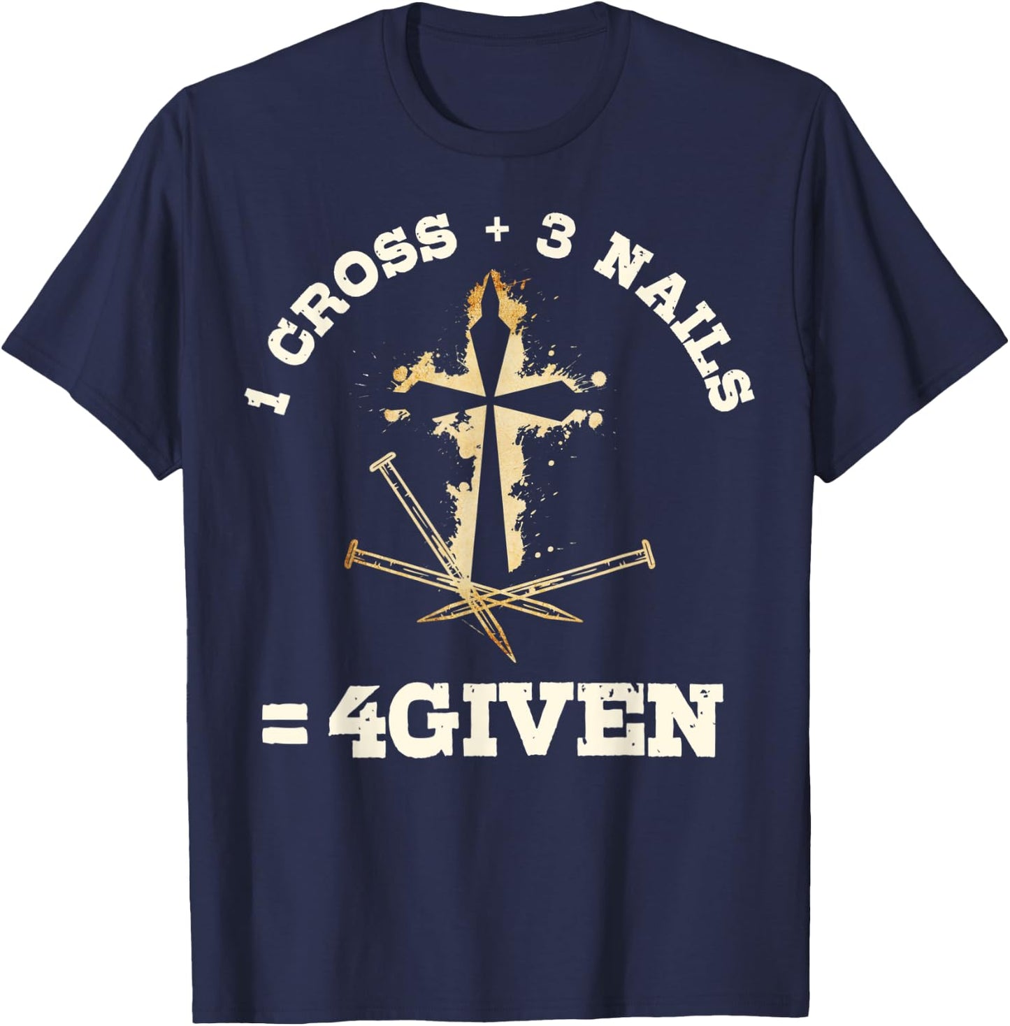 1 Cross + 3 Nails = 4Given, Forgiven Christian & Catholic T-Shirt - T-Shirt | Navy