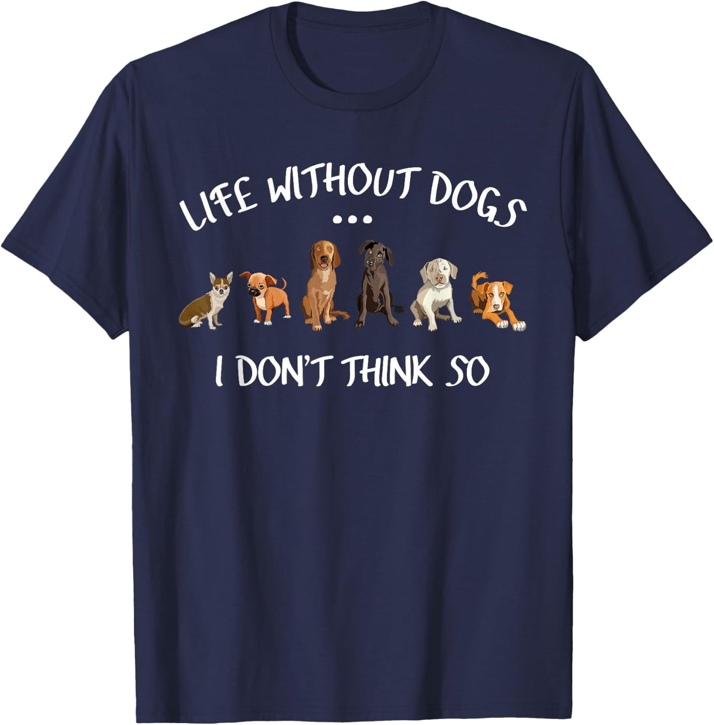 Funny Dog Owner Gifts Life Without Dogs I Dont Think So T-Shirt - T-Shirt | Navy