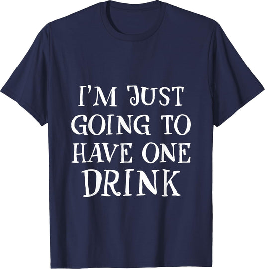 I'm Just Going To Have One Drink Party Drinking Humor T-Shirt - T-Shirt | Navy