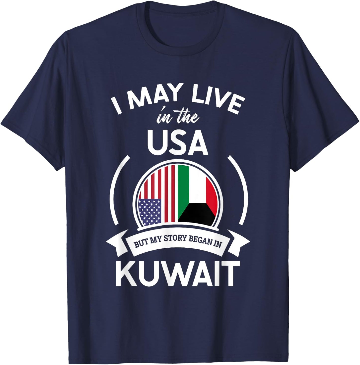 May Live In The USA But My Story Began In Kuwait Flag Gift T-Shirt - T-Shirt | Navy