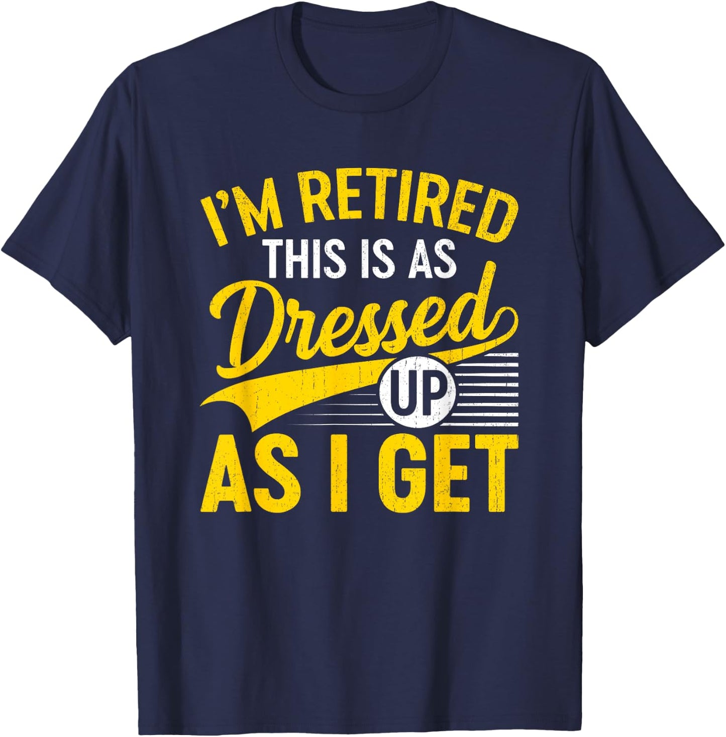 Funny I'm Retired This Is As Dressed Up As I Get T-Shirt - T-Shirt | Navy