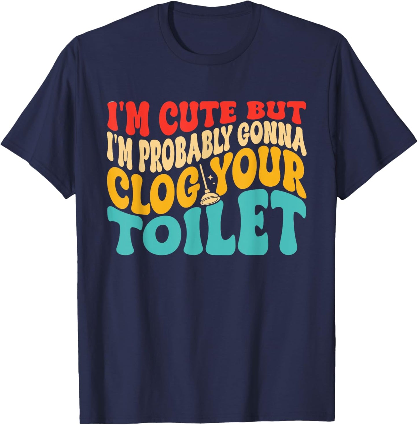I'm Cute But I'm Probably Gonna Clog Your Toilet Design T-Shirt - T-Shirt | Navy