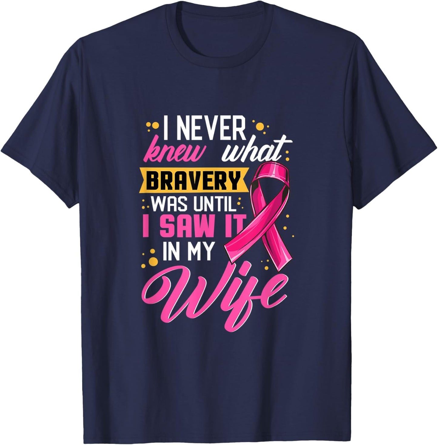 I Never Knew What Bravery Was Until I Saw It In My Wife T-Shirt - T-Shirt | Navy