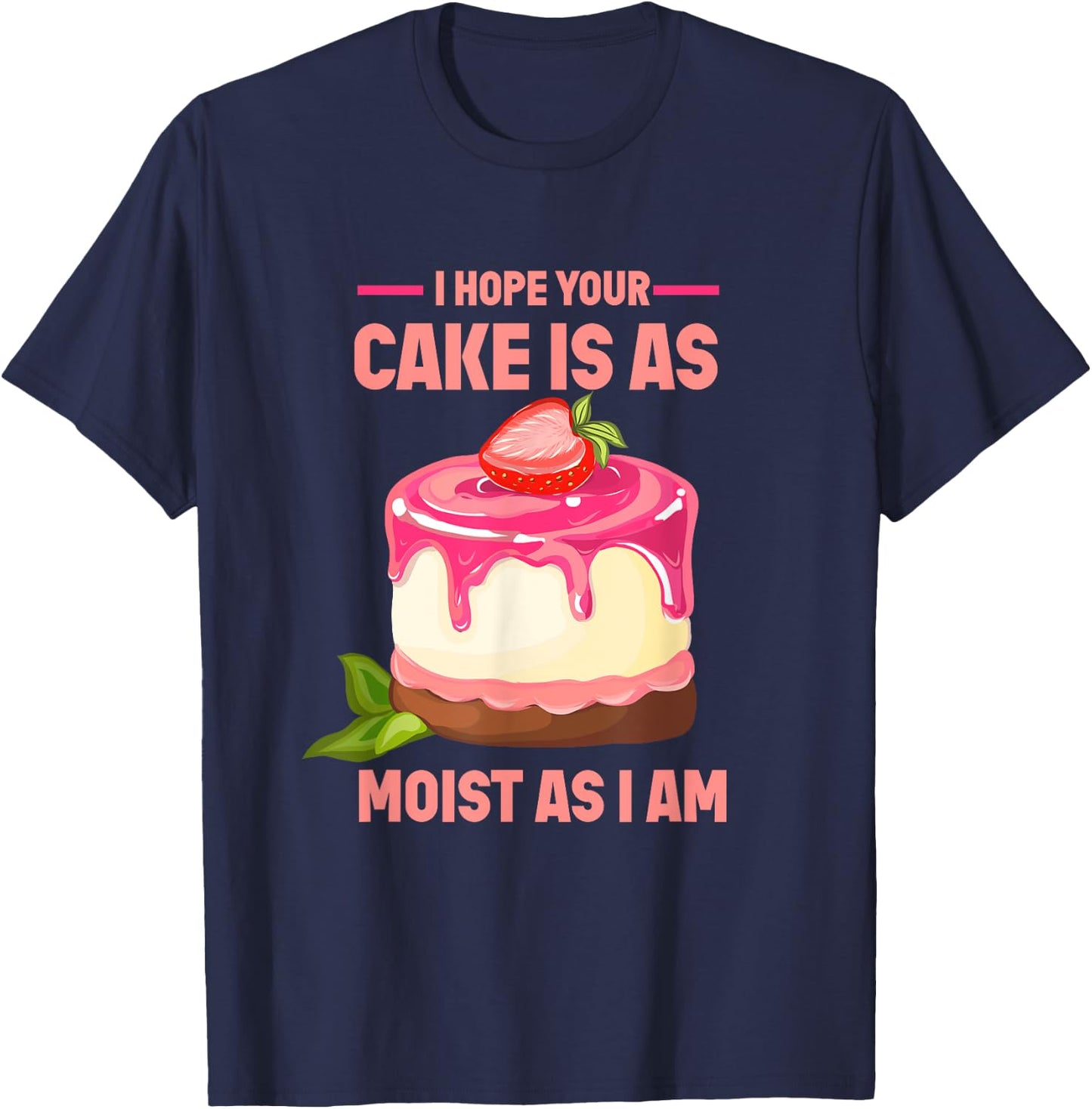 I Hope Your Cake Is As Moist As I Am funny Strawberry Cake T-Shirt - T-Shirt | Navy