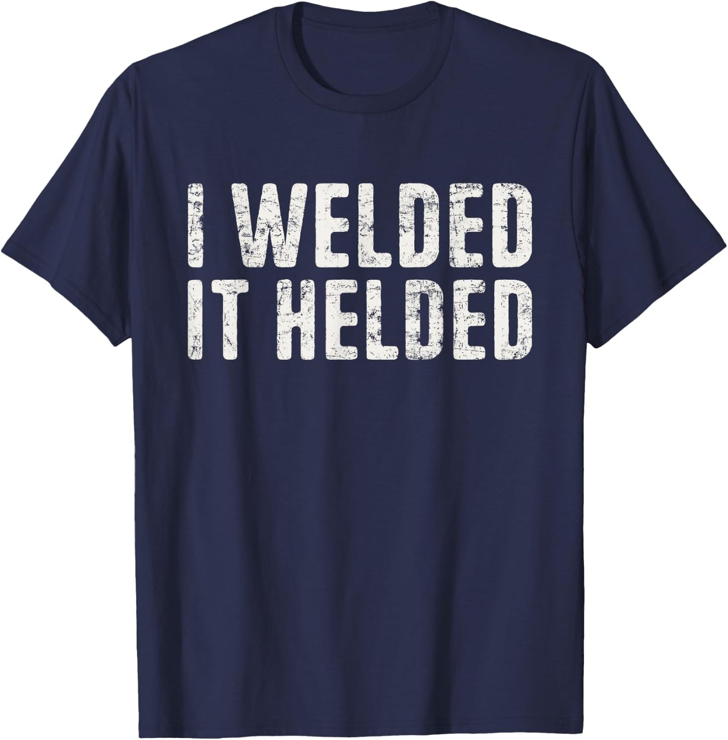 I Welded It Helded Welding Quote Welder Funny Welding T-Shirt - T-Shirt | Navy