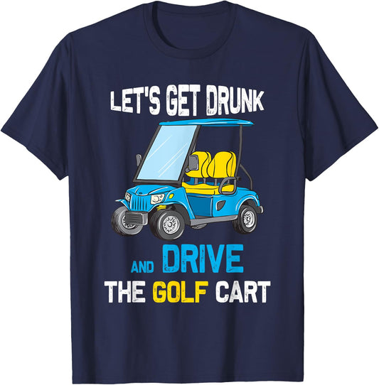 Let's Get Drunk and Drive the Golf Cart Funny T-Shirt - T-Shirt | Navy