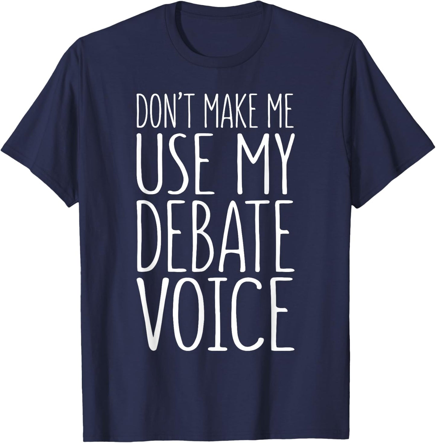 Don't Make Me Use My Debate Voice Shirt Funny Men Women T-Shirt - T-Shirt | Navy