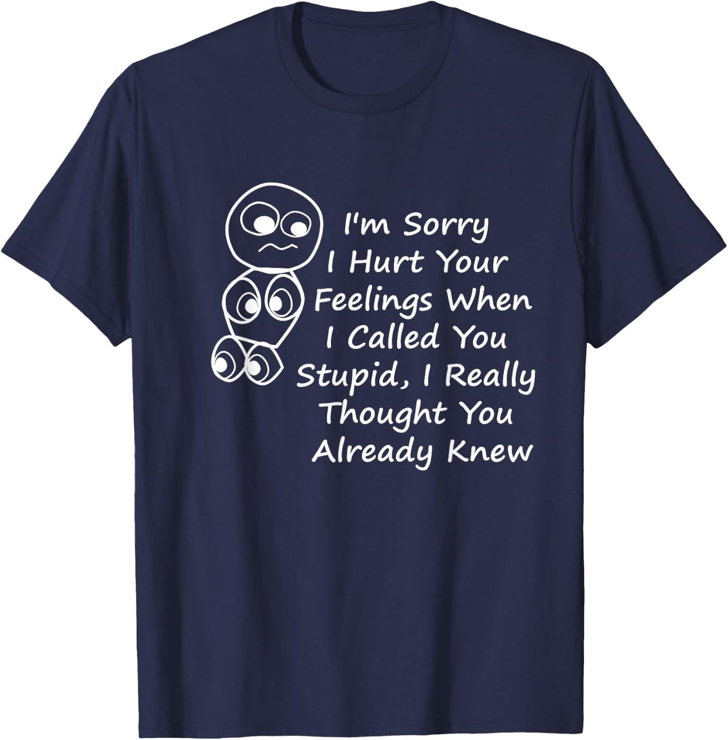 I'm Sorry I Hurt Your Feelings When I Called You Stupid T-Shirt - T-Shirt | Navy