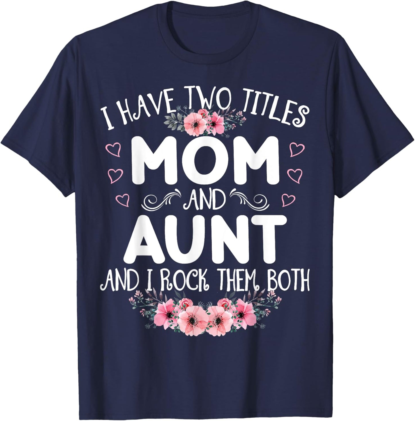 I Have Two Titles Mom And Aunt Funny Floral Mother's Day T-Shirt - T-Shirt | Navy