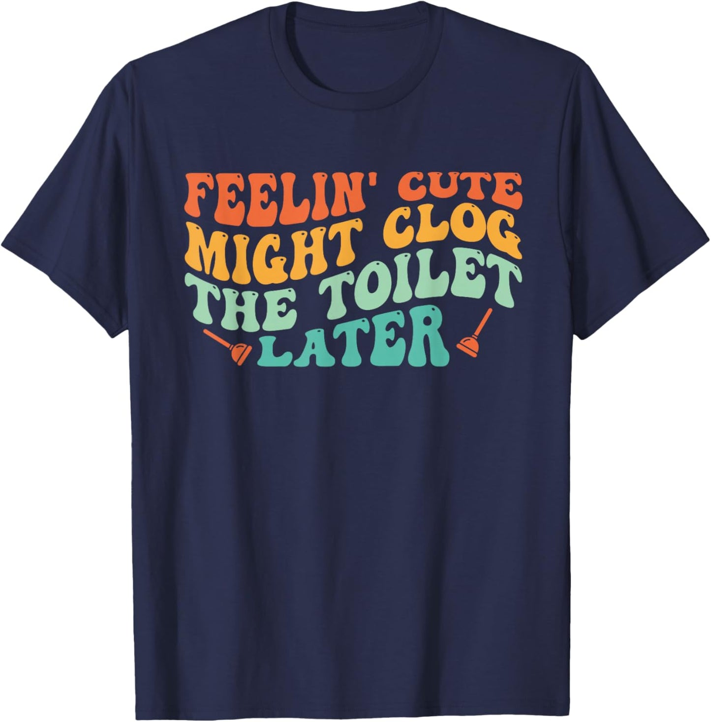 Feelin' Cute Might Clog The Toilet Later Vintage T-Shirt - T-Shirt | Navy