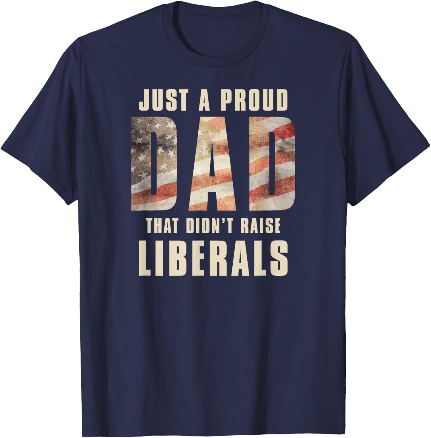 Just A Proud Dad That Didn't Raise Liberals Father's Day T-Shirt - T-Shirt | Navy