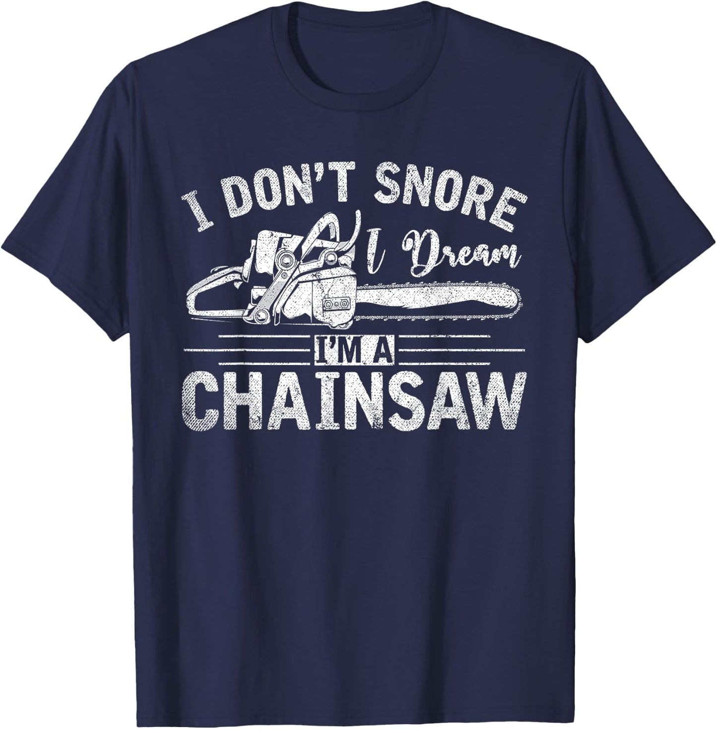 I Dont Snore I Dream Im A Chainsaw Funny Lumberjack T-Shirt - T-Shirt | Navy