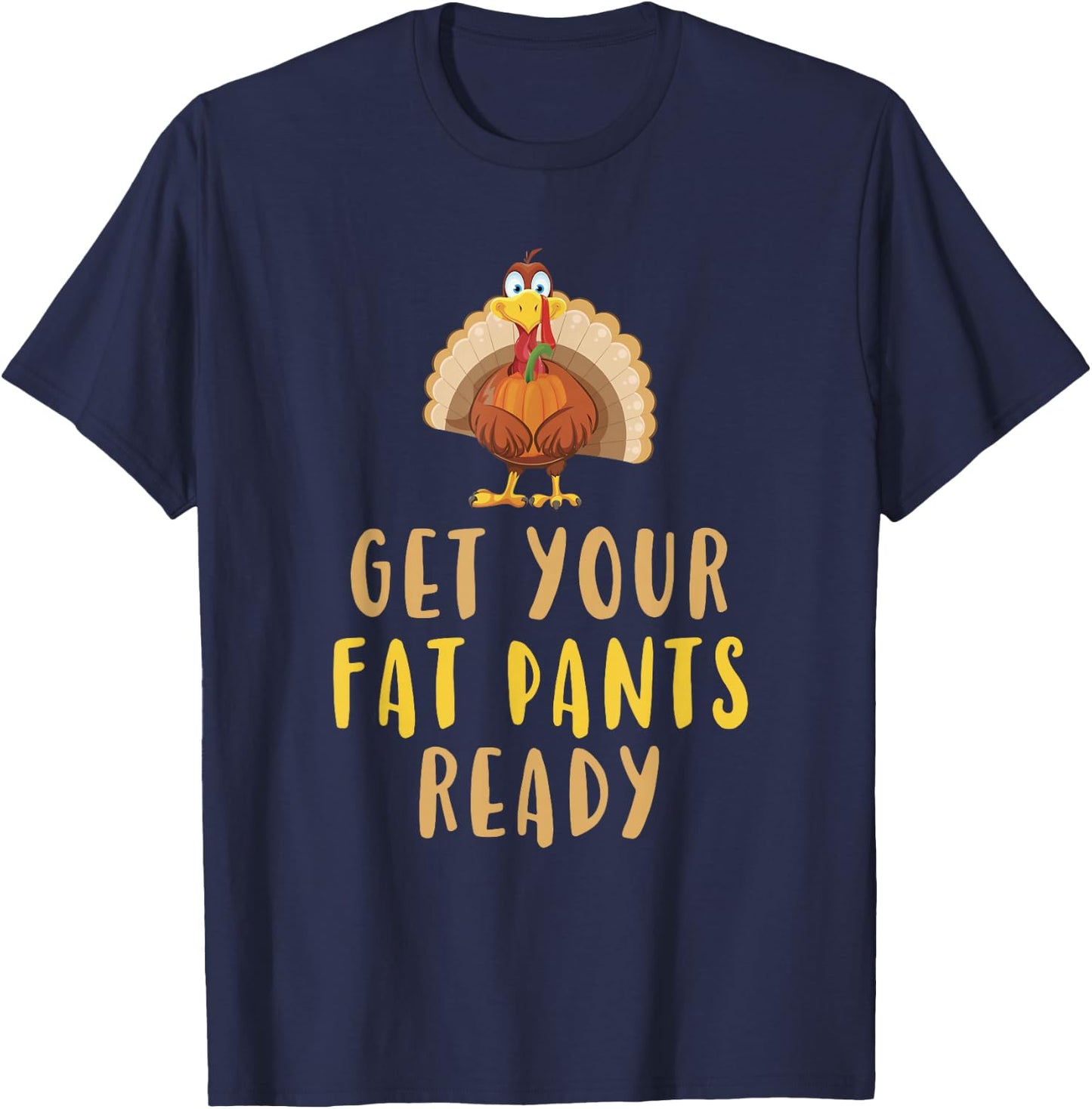 Get Your Fat Pants Ready Turkey Thanksgiving Food Funny T-Shirt - T-Shirt | Navy