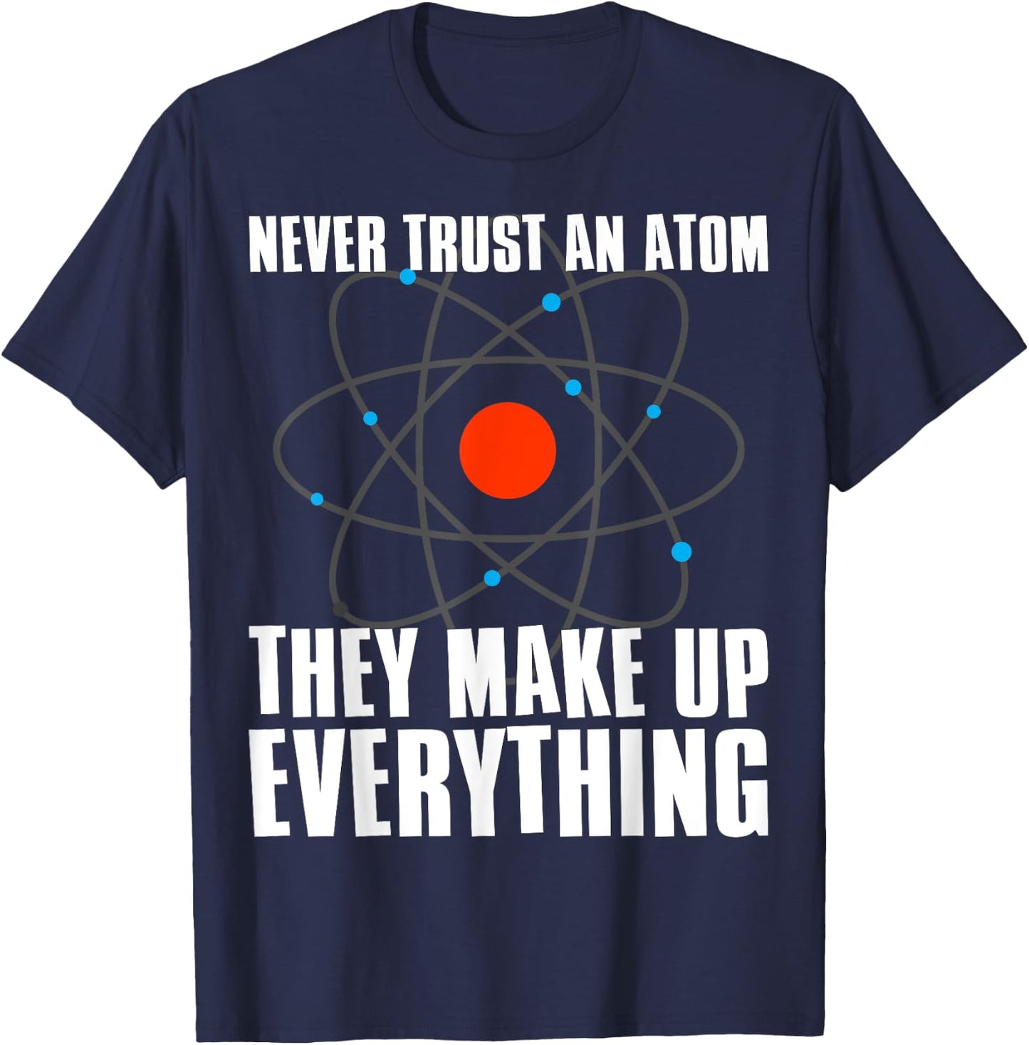 Irreverent Never Trust an Atom They Make Up Everything - Funny Science T-Shirt - T-Shirt | Navy