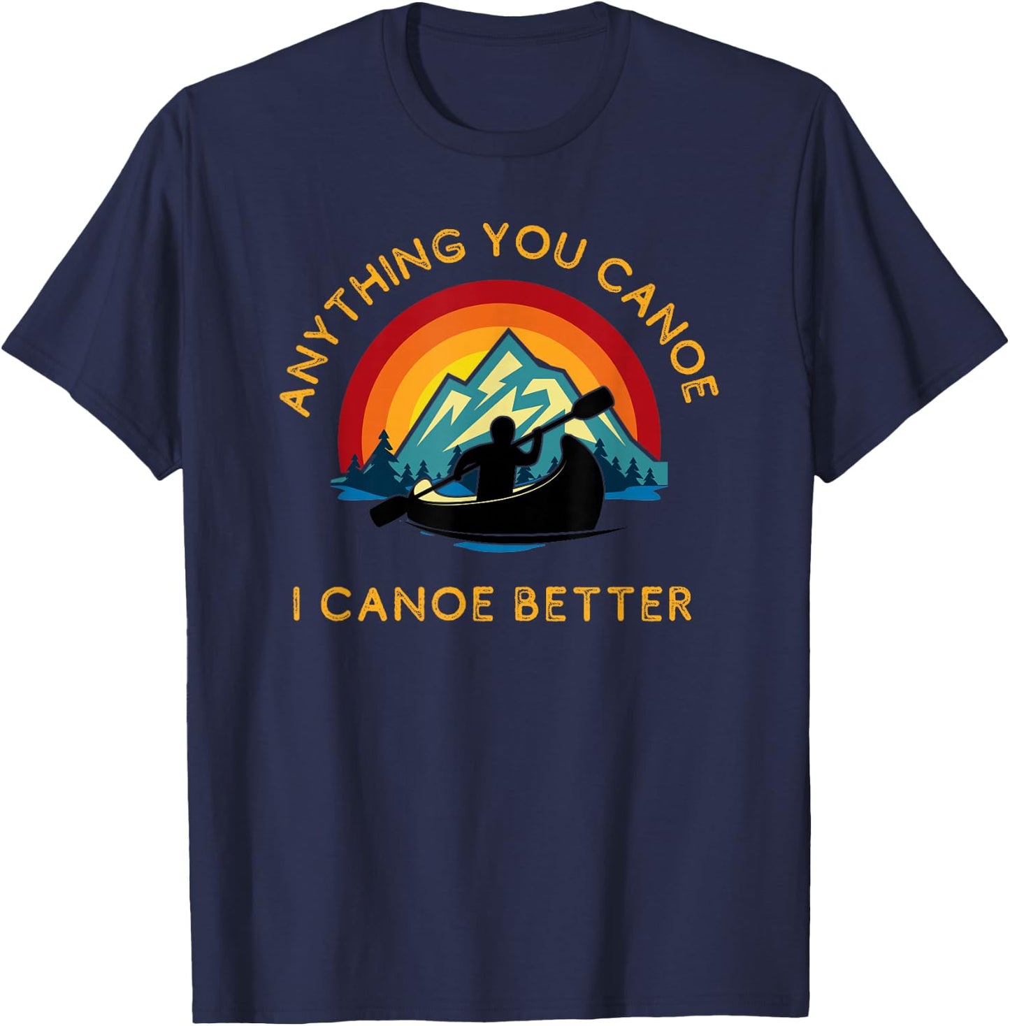Anything You Canoe I Canoe Better, Funny Canoeing Paddle T-Shirt - T-Shirt | Navy