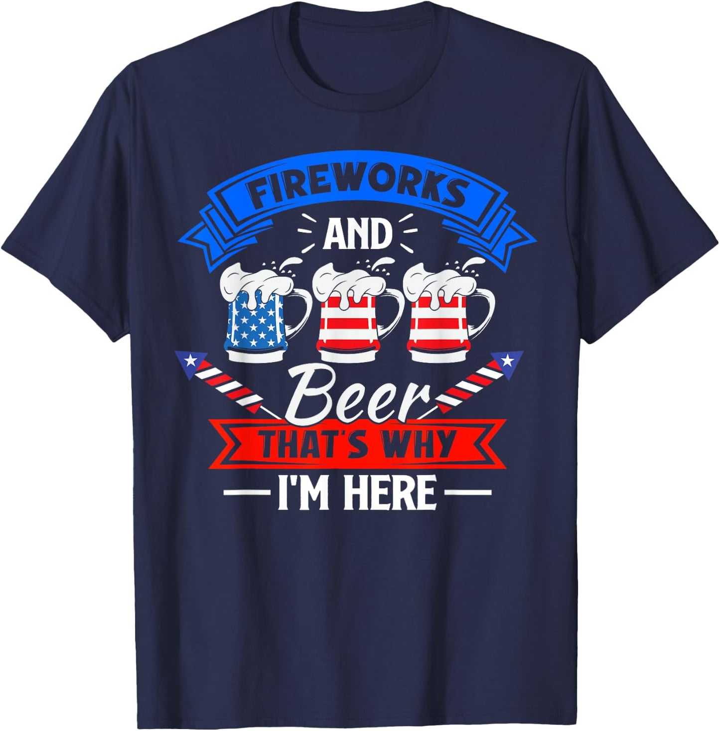 Fireworks & Beer That's Why I'm Here Funny 4th Of July BBQ T-Shirt - T-Shirt | Navy