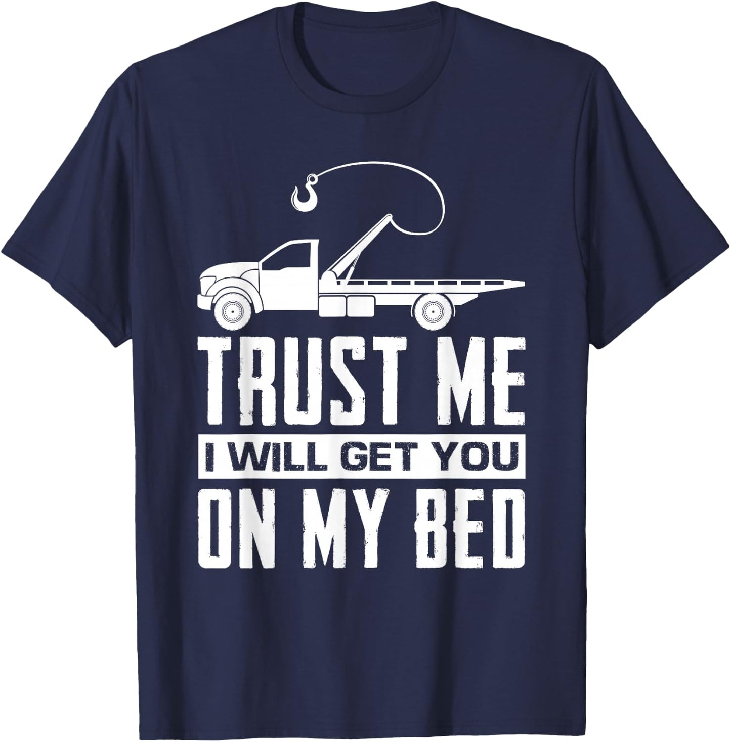 Trust Me I Will Get You On My Bed Funny Tow Truck Driver T-Shirt - T-Shirt | Navy