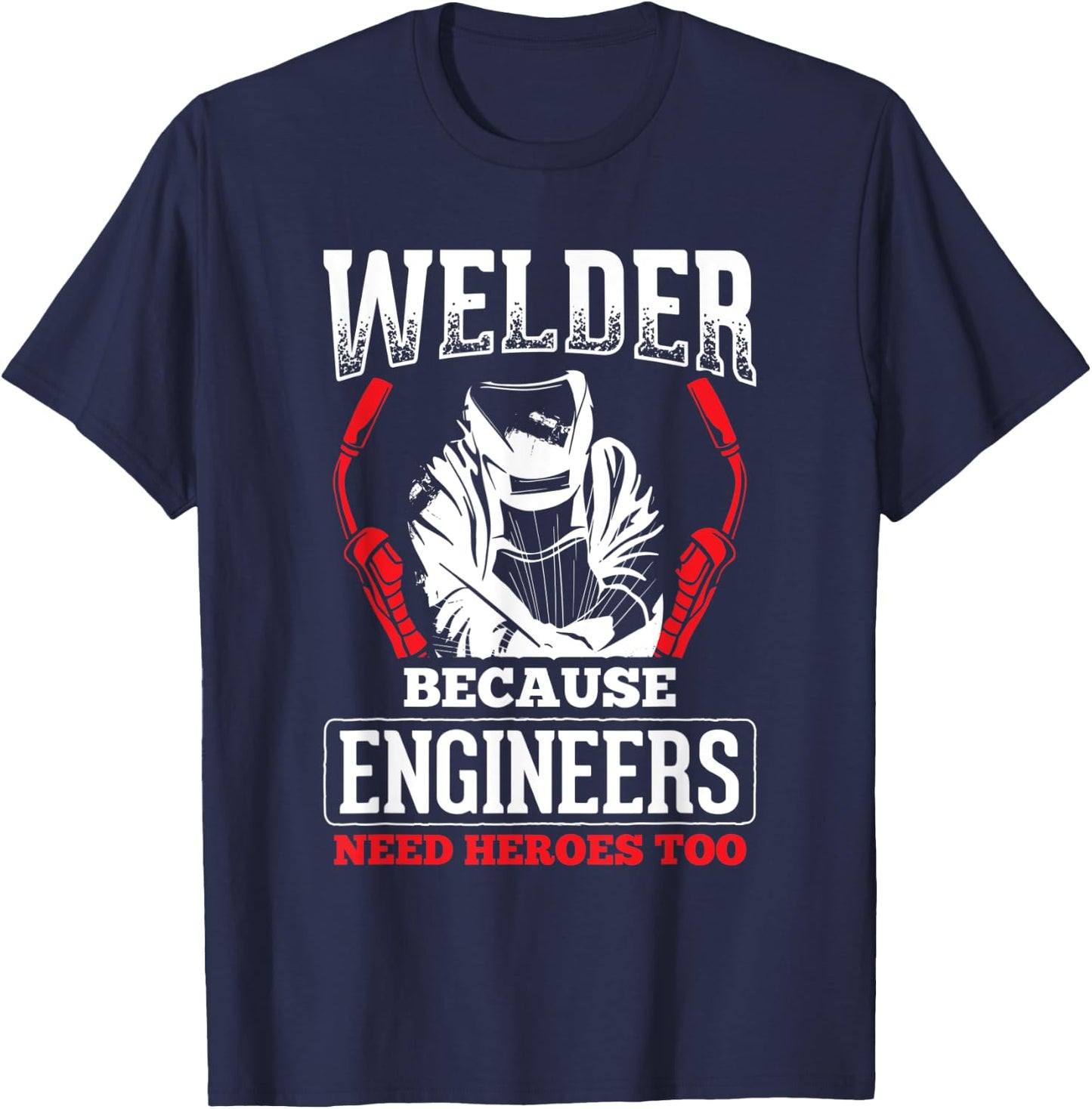 Welder Because Engineers Need Heroes Welding T-Shirt - T-Shirt | Navy