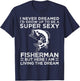 I Never Dreamed I'd Grow Up To Be Super Sexy Fisherman T-Shirt - T-Shirt | Navy