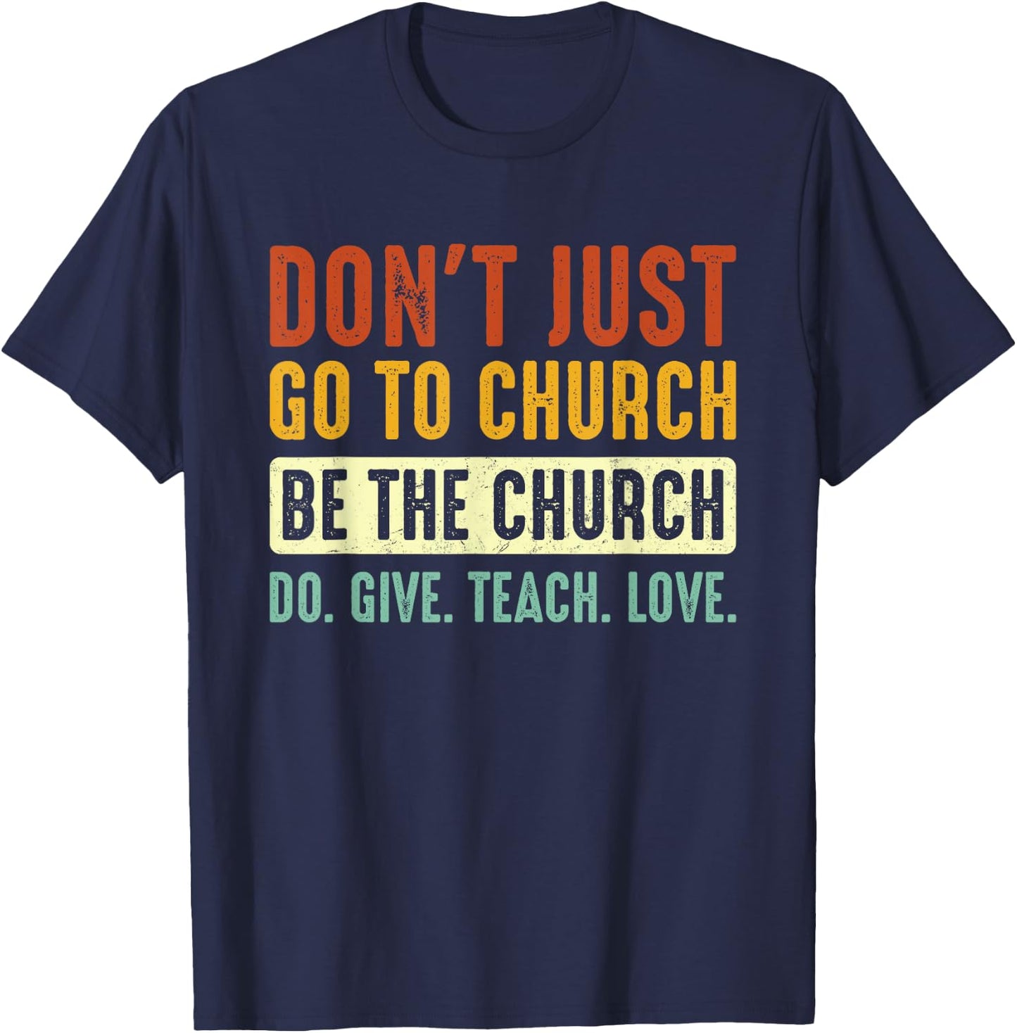 Don't Just Go To Church Be The Church Do Give Teach Love T-Shirt - T-Shirt | Navy