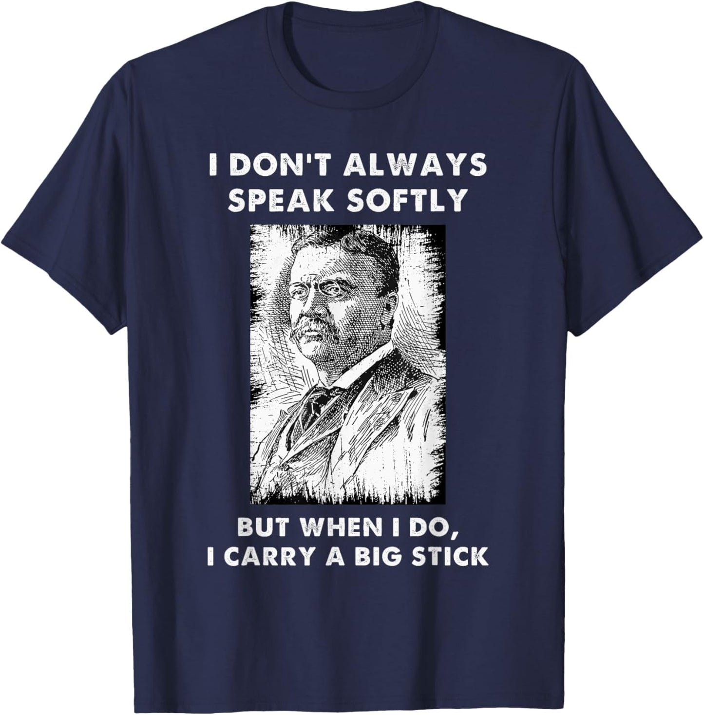 I Don't Always Speak Softly Teddy Roosevelt Quote T-Shirt - T-Shirt | Navy