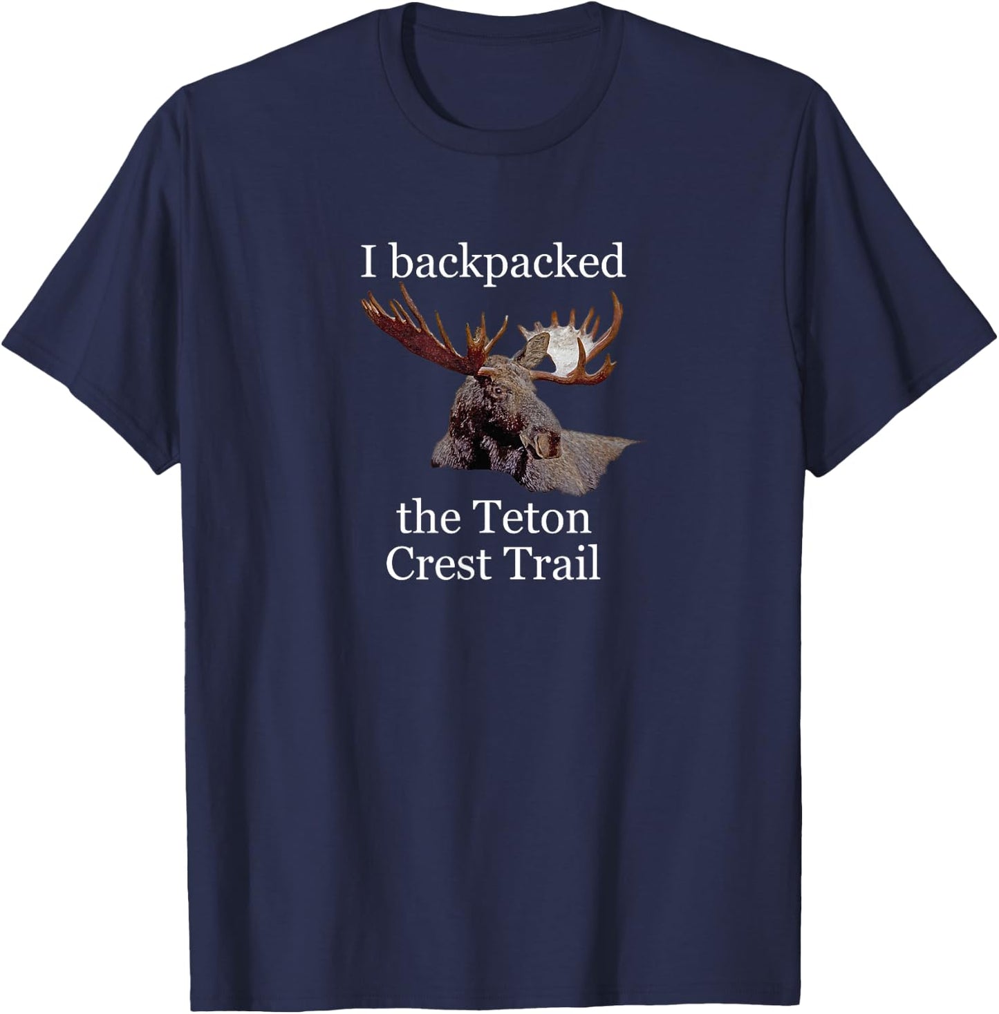 I backpacked the Teton Crest Trail. Moose! Wyoming. T-Shirt - T-Shirt | Navy