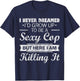 I Never Dreamed Sexy Cop Funny Police T-Shirt - T-Shirt | Navy