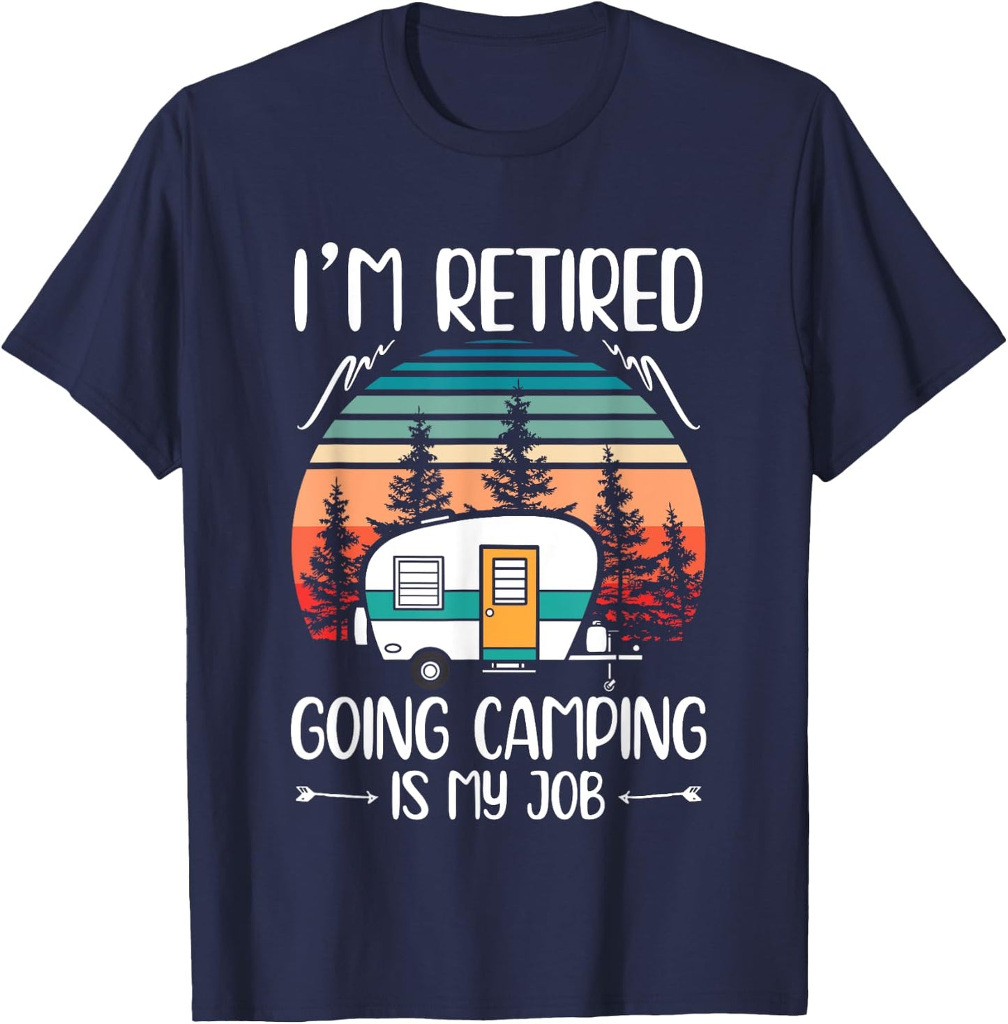 I'm Retired Going Camping Is My Job Funny Retirement Camper T-Shirt - T-Shirt | Navy