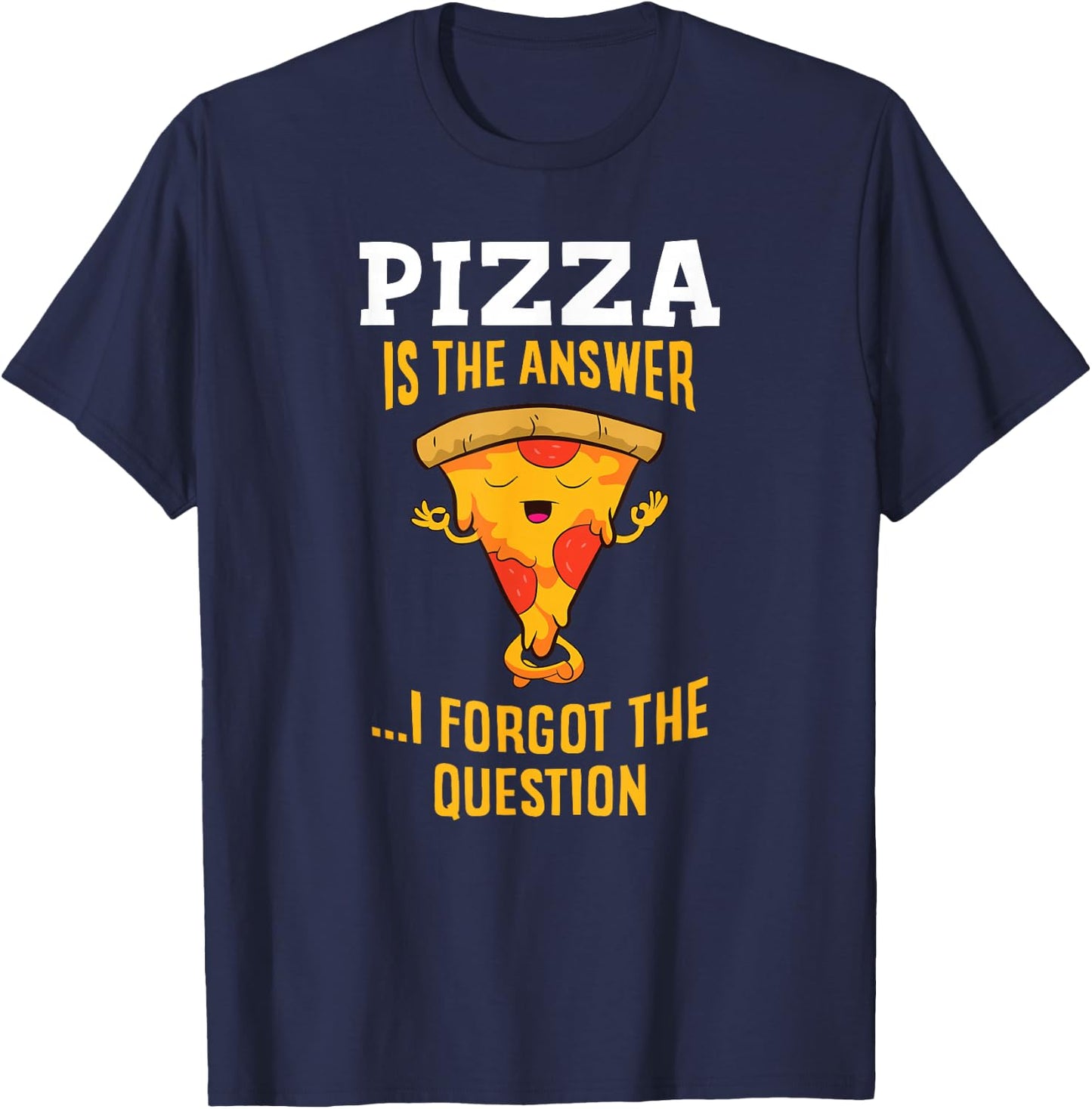 Pizza Is The Answer I Don't Care What The Question Is Pizza T-Shirt - T-Shirt | Navy
