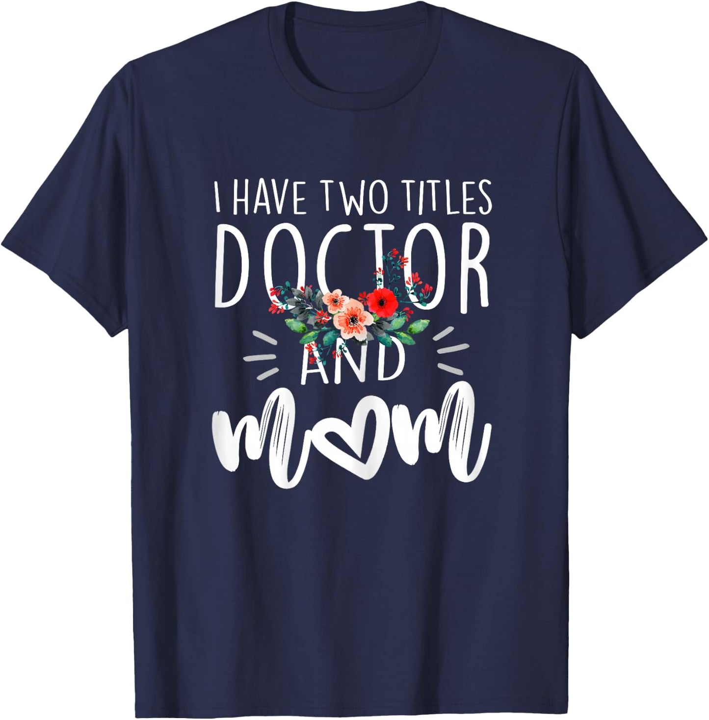 I have two titles Doctor and Mom I rock them both Floral T-Shirt - T-Shirt | Navy