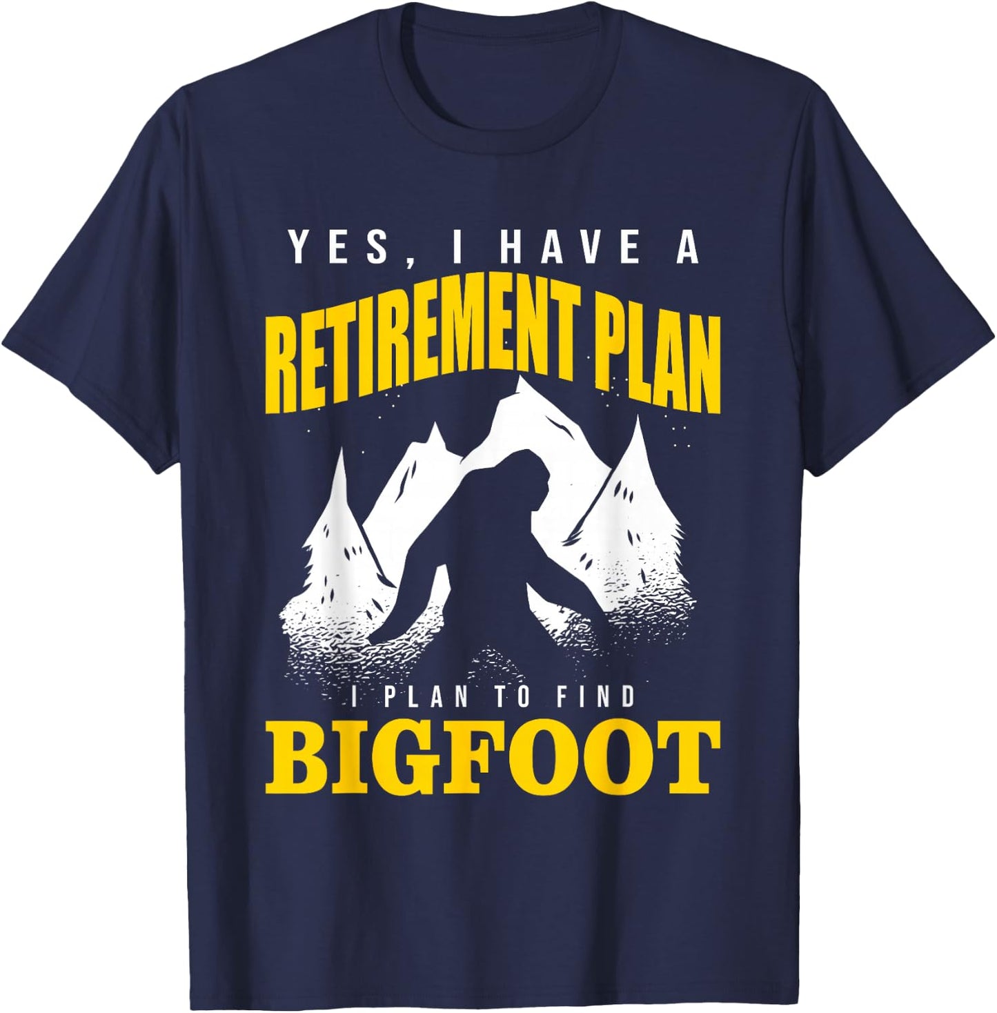 Yes, I Have A Retirement Plan I Plan To Find Bigfoot T-Shirt - T-Shirt | Navy