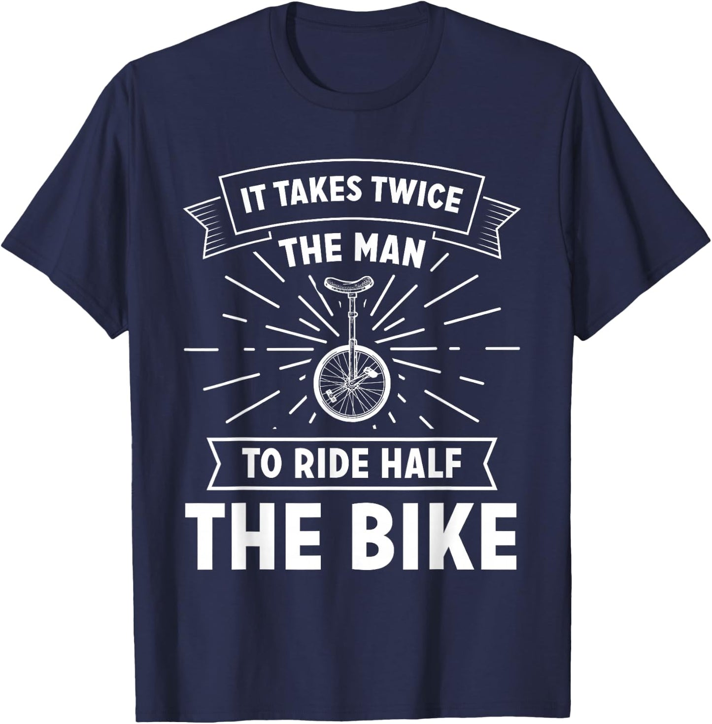 Unicycle Pedal It Takes Twice The Man To Ride Half The Bike T-Shirt - T-Shirt | Navy