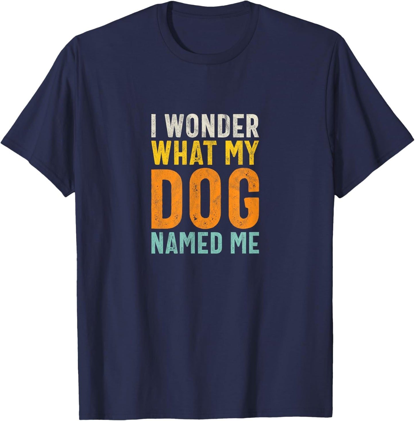 I Wonder What My Dog Named Me - Distressed Funny Dog Lover T-Shirt - T-Shirt | Navy
